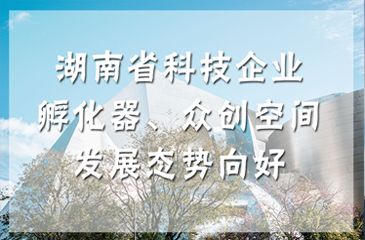 湖南省科技企業孵化器、眾創空間發展態勢向好