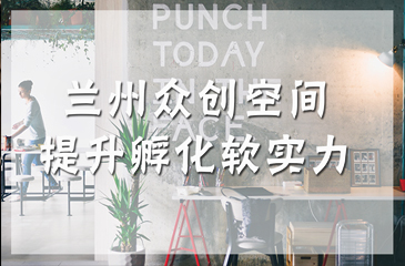 蘭州眾創空間提升孵化軟實力