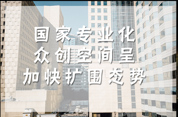 國家專業(yè)化眾創(chuàng)空間呈加快擴圍態(tài)勢