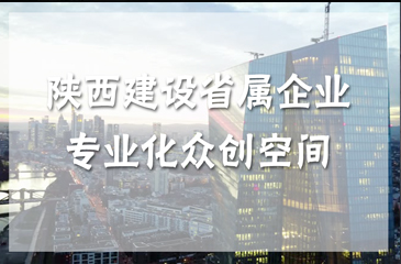 陜西建設省屬企業(yè)專業(yè)化眾創(chuàng)空間