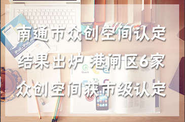 南通市眾創(chuàng)空間認定結(jié)果出爐 港閘區(qū)6家眾創(chuàng)空間獲市級認定