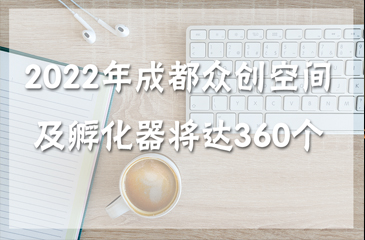 2022年成都市眾創(chuàng)空間及孵化器（市級以上）有望達360個
