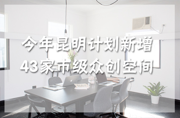 今年昆明計劃新增43家市級眾創空間