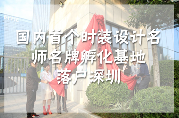 國內首個時裝設計名師名牌孵化基地落戶深圳