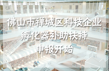 佛山市禪城區(qū)科技企業(yè)孵化器補(bǔ)助扶持申報(bào)開始
