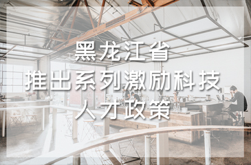 黑龍江省推出系列激勵(lì)科技人才政策