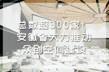 總數超300家！安徽省大力推動眾創空間建設