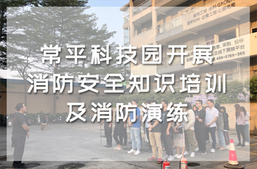 生命重于泰山——常平科技園開展消防安全知識培訓及消防演練