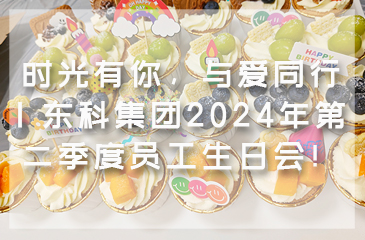 時光有你，與愛同行 | 東科集團(tuán)2024年第二季度員工生日會！